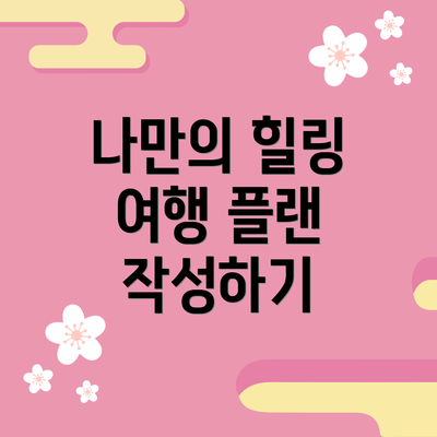 나만의 힐링 여행 플랜 작성하기