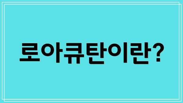 로아큐탄이란?