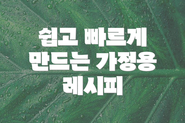 쉽고 빠르게 만드는 가정용 레시피