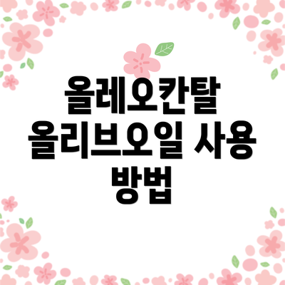 올레오칸탈 올리브오일 사용 방법