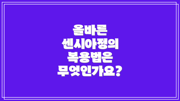 올바른 센시아정의 복용법은 무엇인가요?