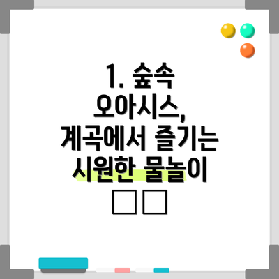 1. 숲속 오아시스, 계곡에서 즐기는 시원한 물놀이 🏞️