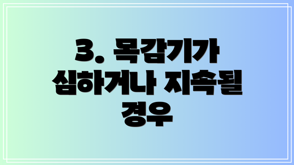 3. 목감기가 심하거나 지속될 경우