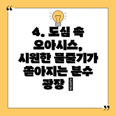 4. 도심 속 오아시스, 시원한 물줄기가 쏟아지는 분수 광장 ⛲