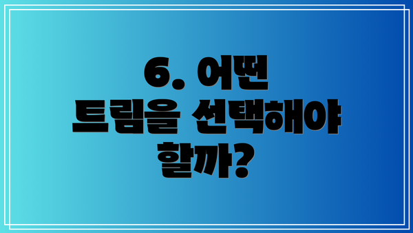 6. 어떤 트림을 선택해야 할까?
