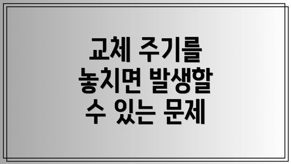 교체 주기를 놓치면 발생할 수 있는 문제
