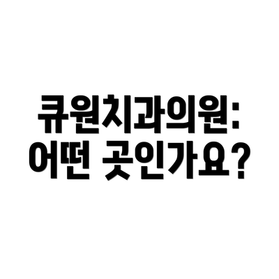 큐원치과의원: 어떤 곳인가요?