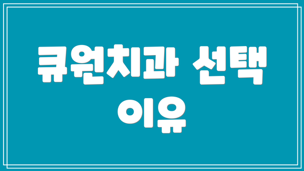 큐원치과 선택 이유