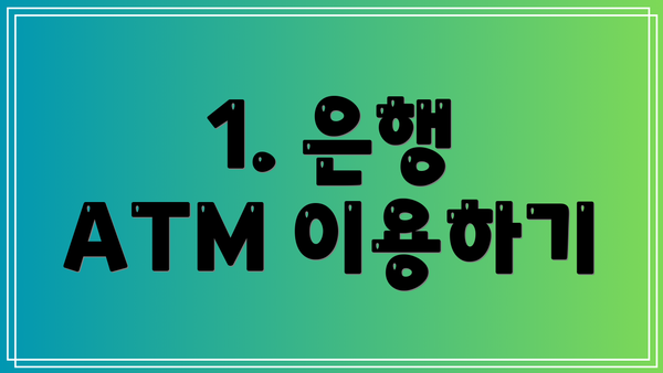 1. 은행 ATM 이용하기