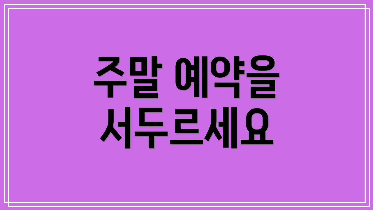 주말 예약을 서두르세요