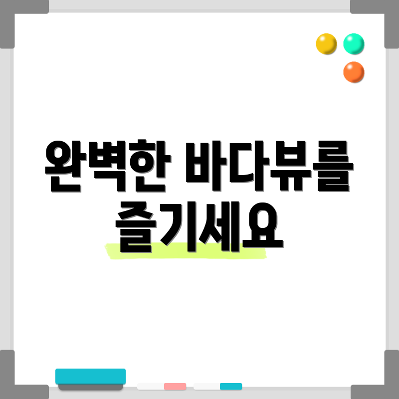 완벽한 바다뷰를 즐기세요