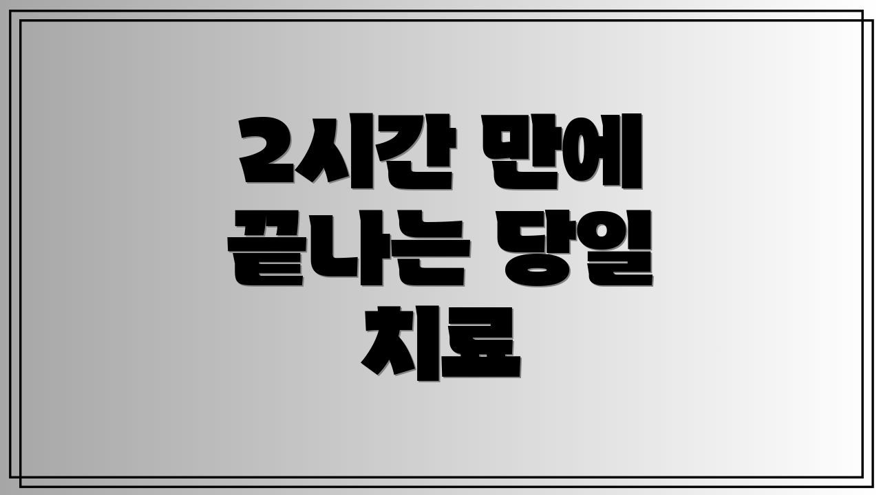 2시간 만에 끝나는 당일 치료