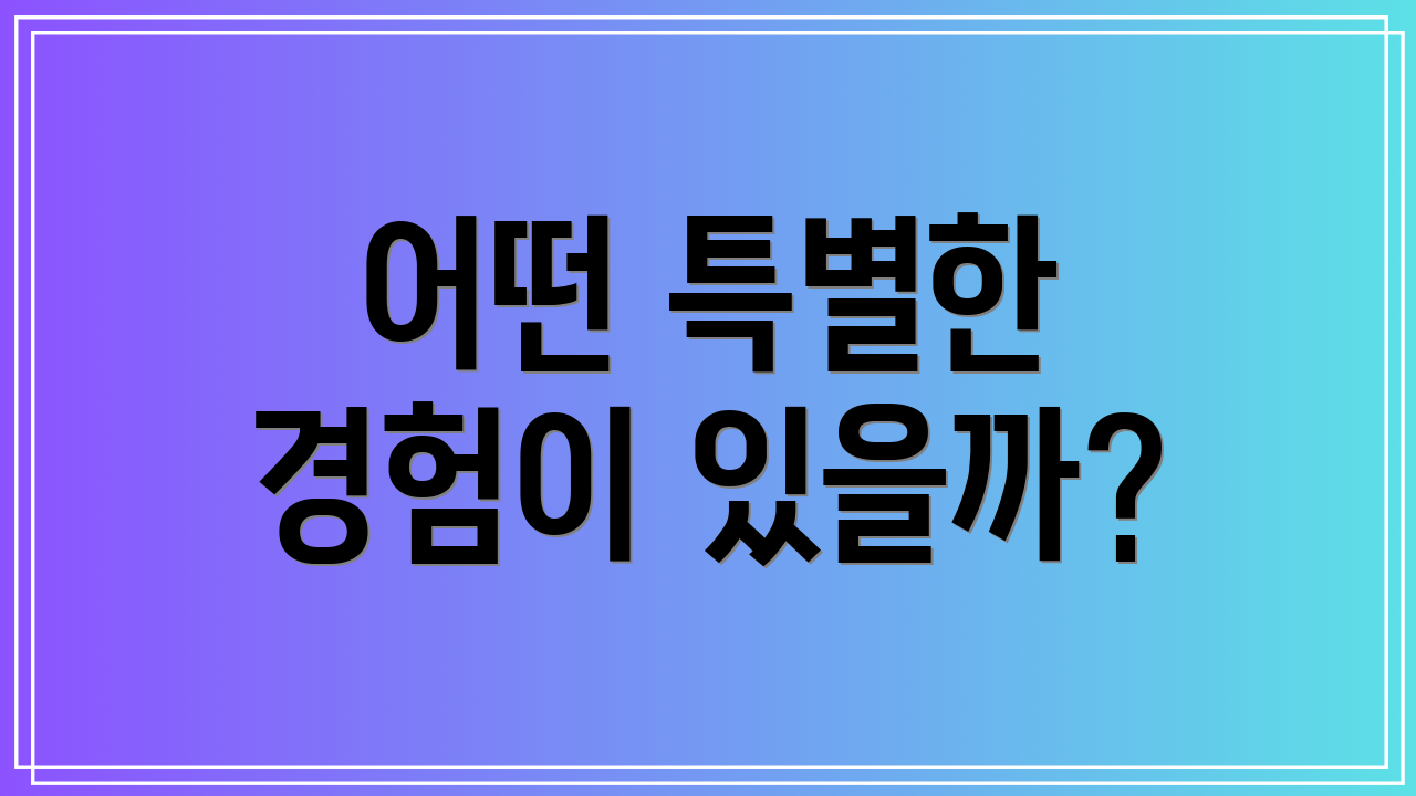 어떤 특별한 경험이 있을까?