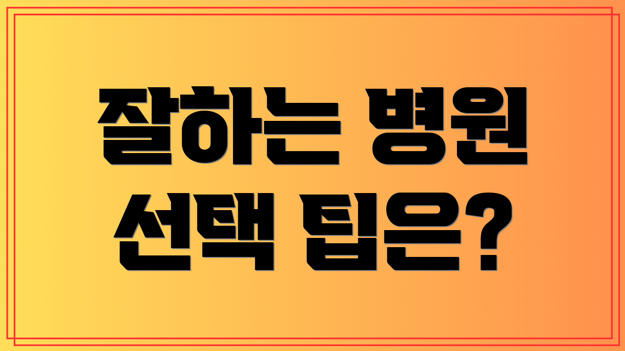 잘하는 병원 선택 팁은?