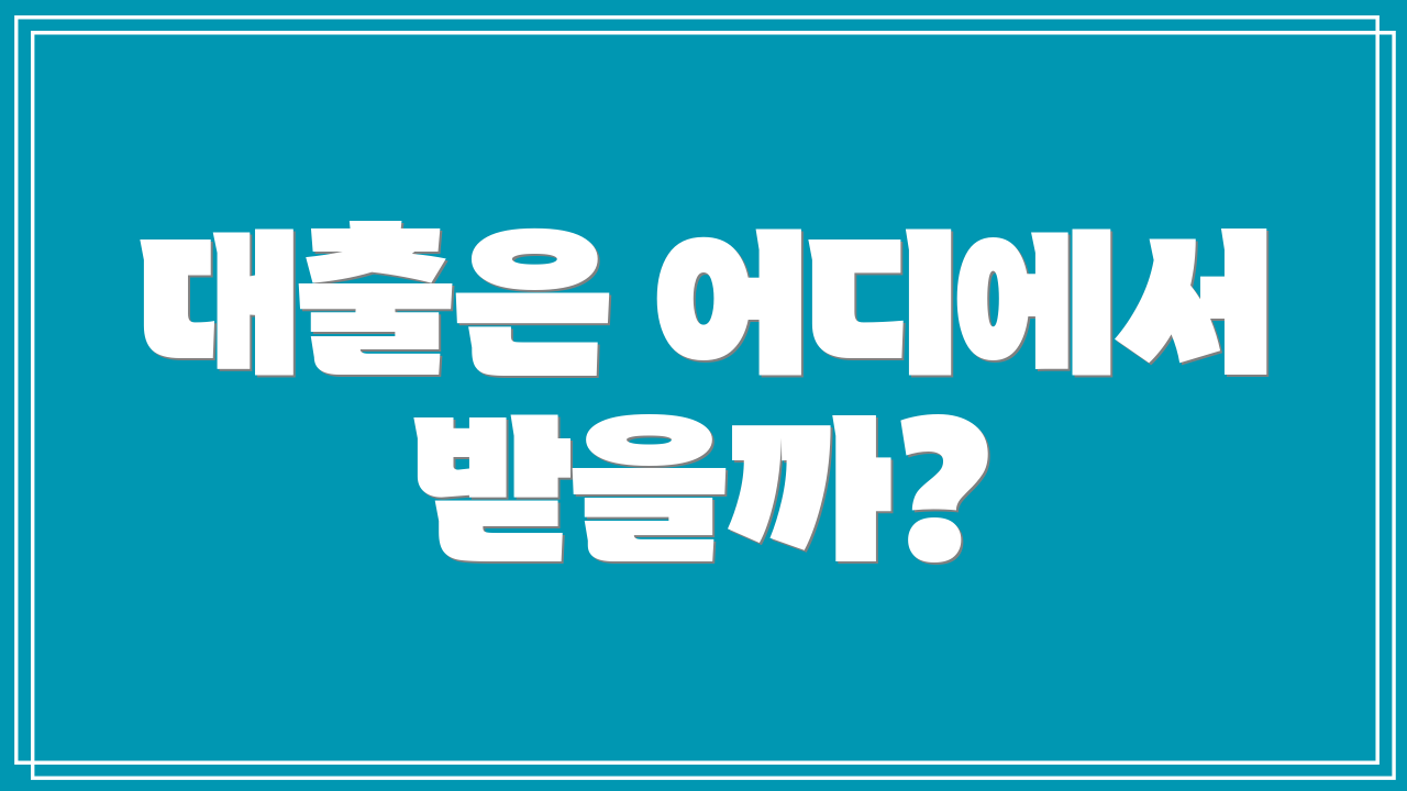 대출은 어디에서 받을까?