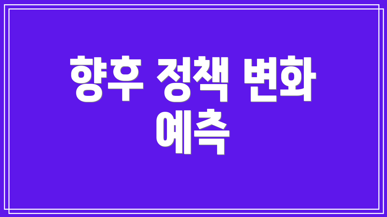 향후 정책 변화 예측