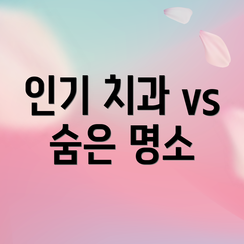 인기 치과 vs 숨은 명소