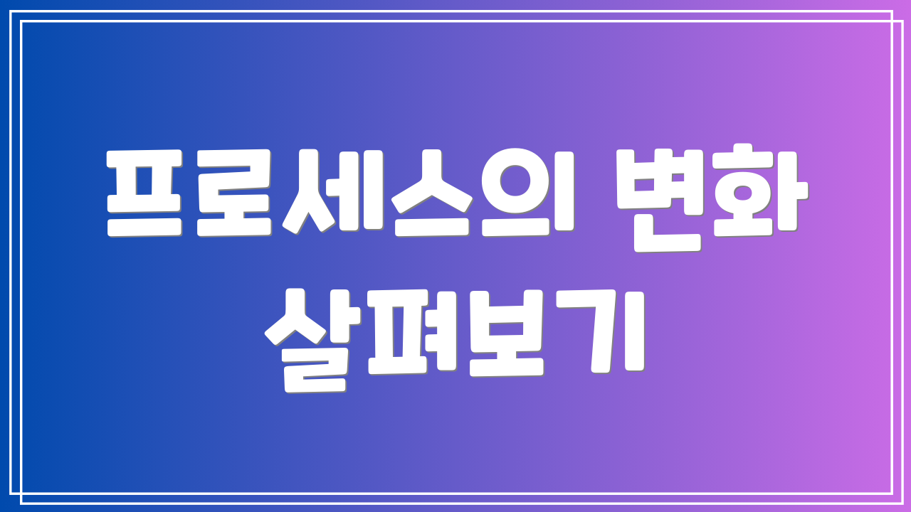 프로세스의 변화 살펴보기