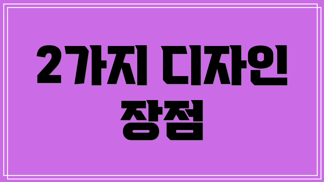 2가지 디자인 장점