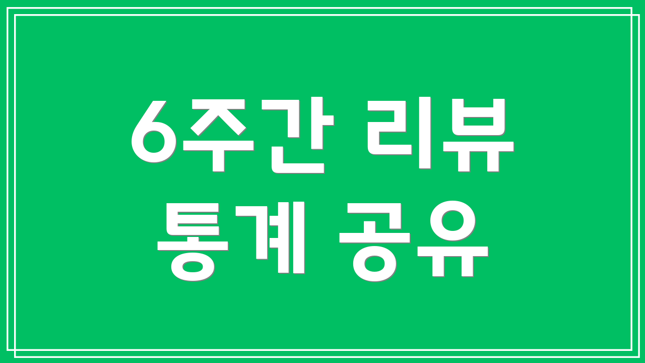 6주간 리뷰 통계 공유