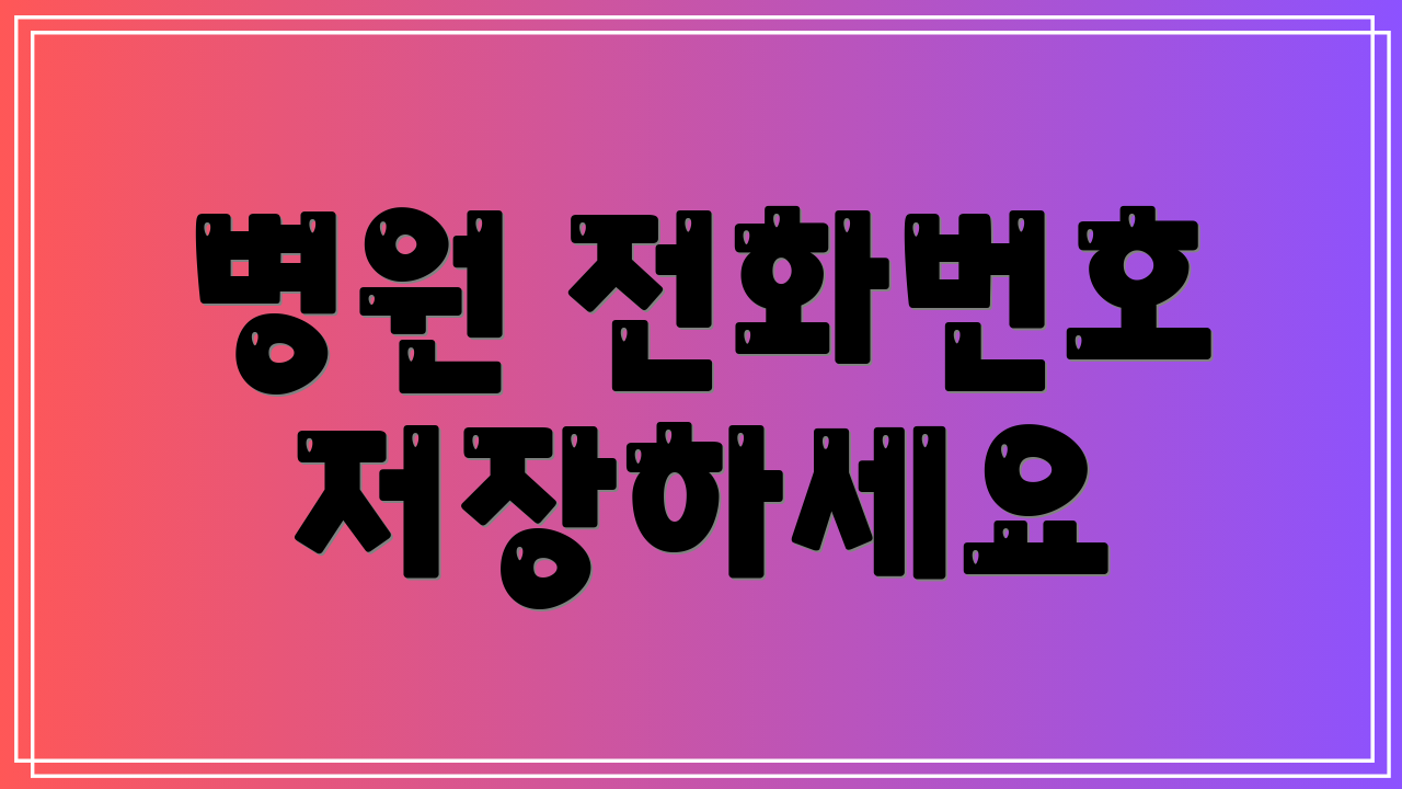 병원 전화번호 저장하세요