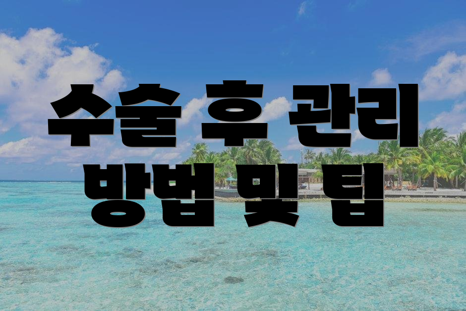 수술 후 관리 방법 및 팁