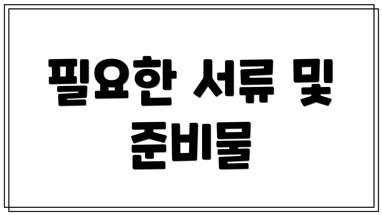 필요한 서류 및 준비물