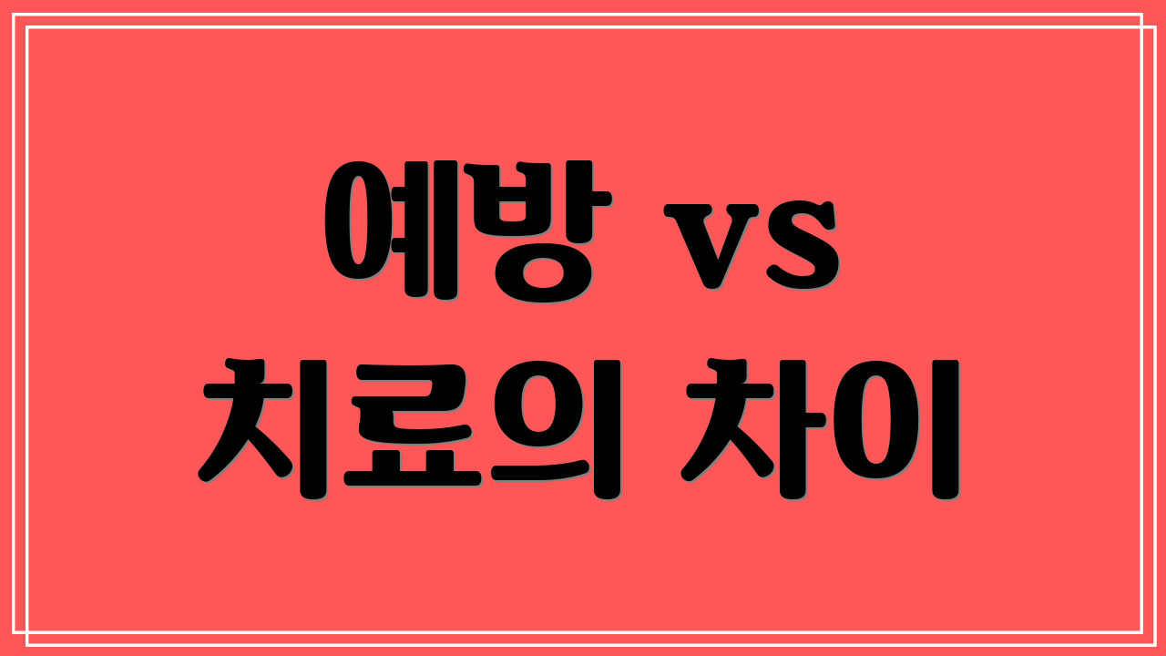 예방 vs 치료의 차이
