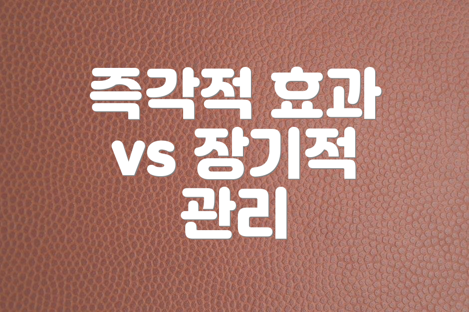 즉각적 효과 vs 장기적 관리