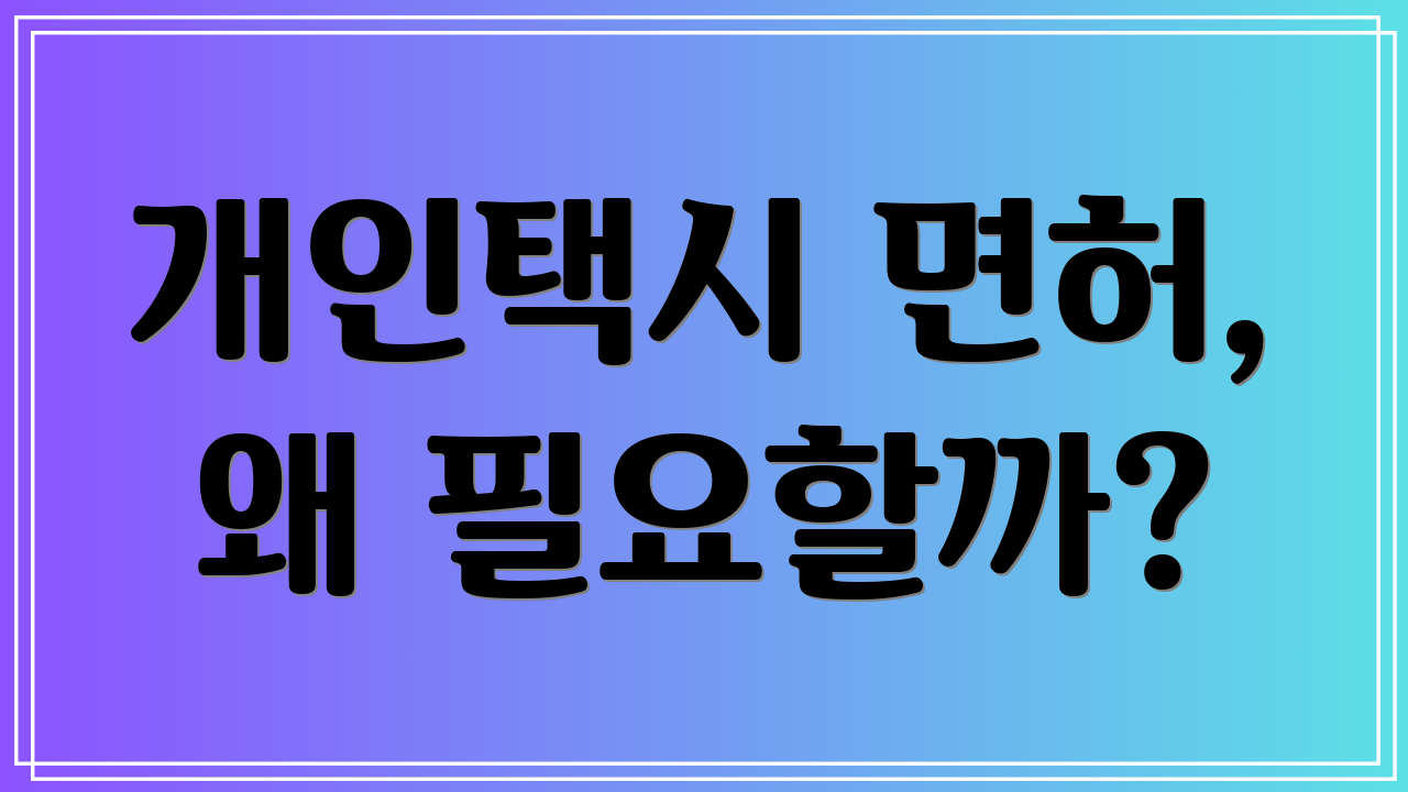 개인택시 면허, 왜 필요할까?