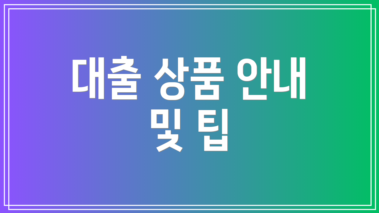 대출 상품 안내 및 팁