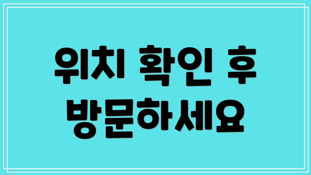위치 확인 후 방문하세요