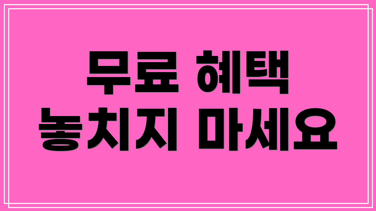 무료 혜택 놓치지 마세요