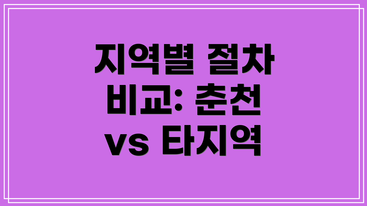 지역별 절차 비교: 춘천 vs 타지역