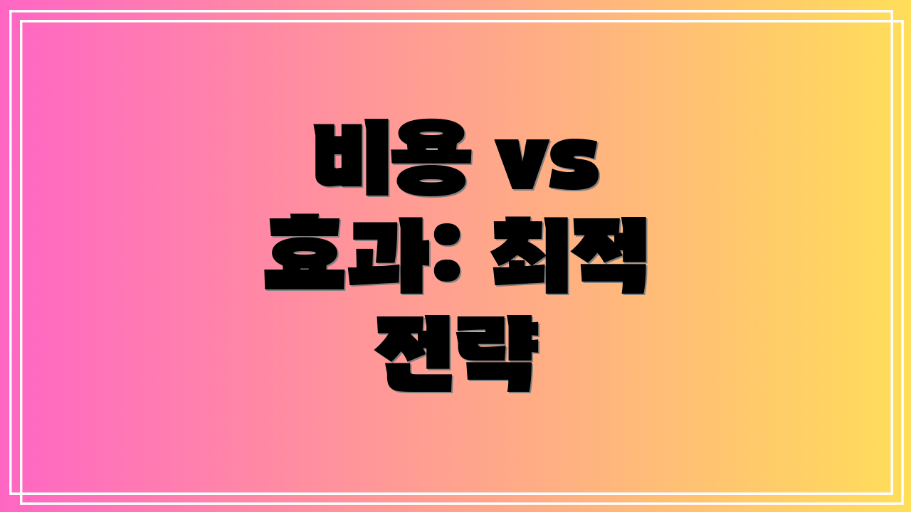 비용 vs 효과: 최적 전략