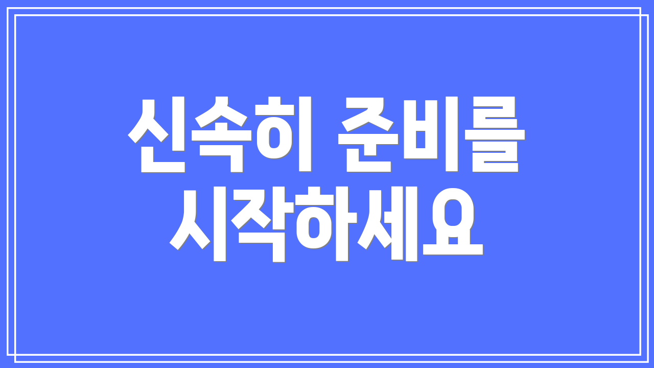 신속히 준비를 시작하세요
