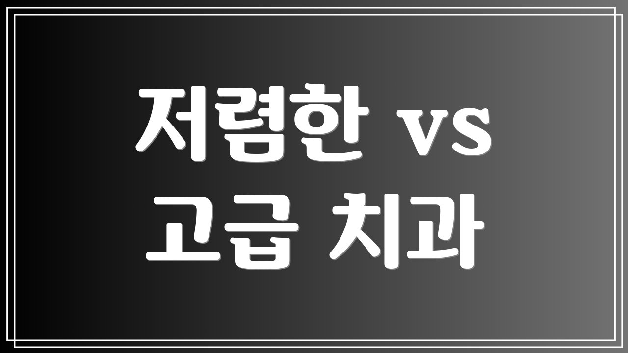 저렴한 vs 고급 치과