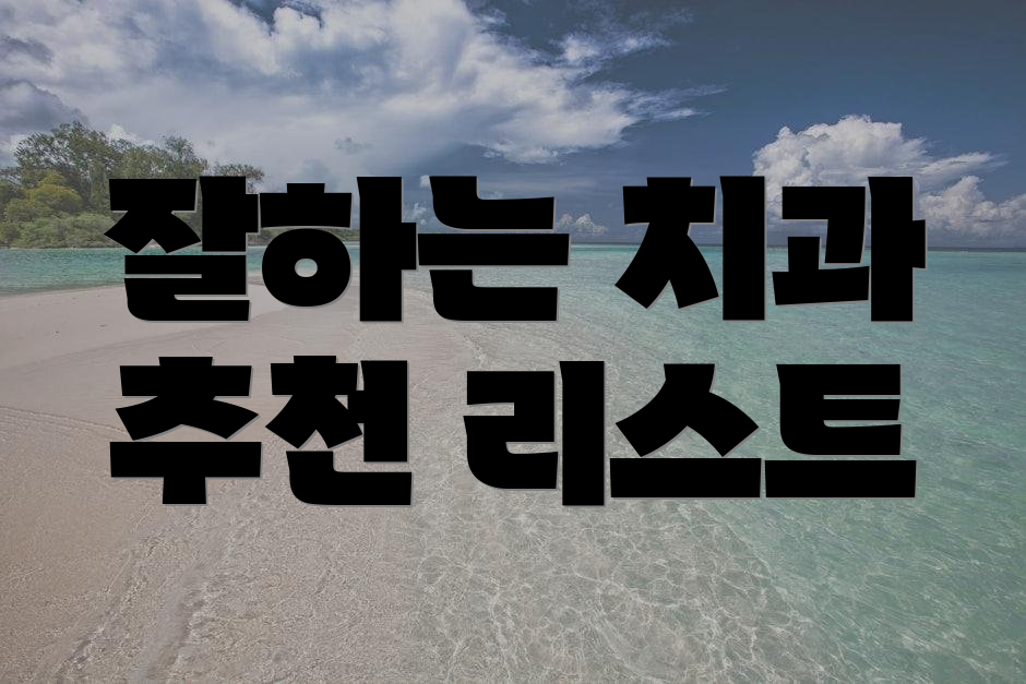 잘하는 치과 추천 리스트