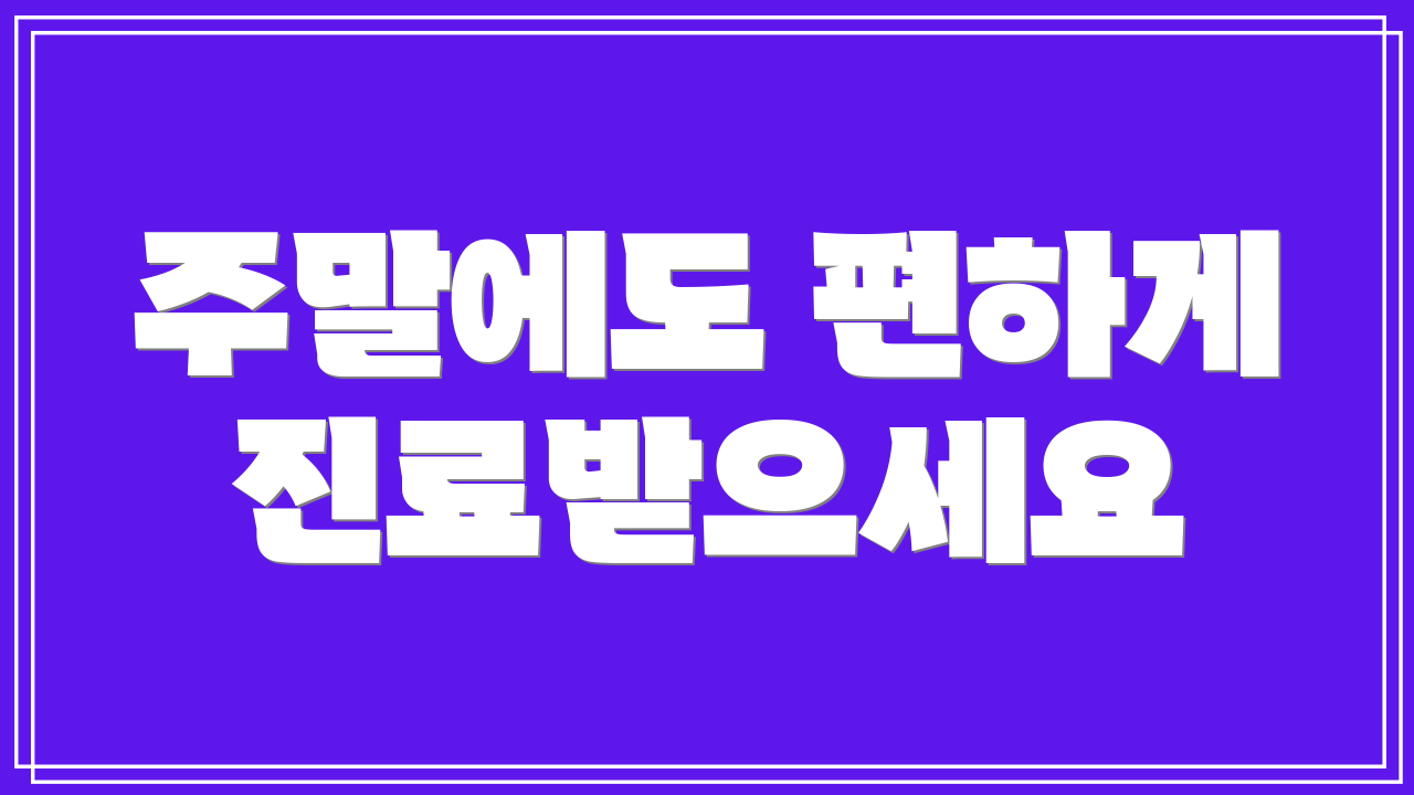 주말에도 편하게 진료받으세요