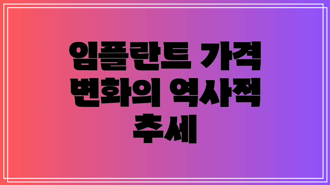 임플란트 가격 변화의 역사적 추세
