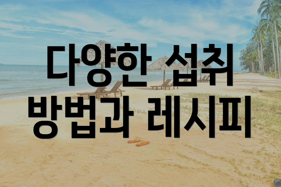 다양한 섭취 방법과 레시피