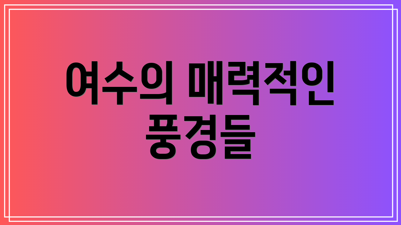 여수의 매력적인 풍경들