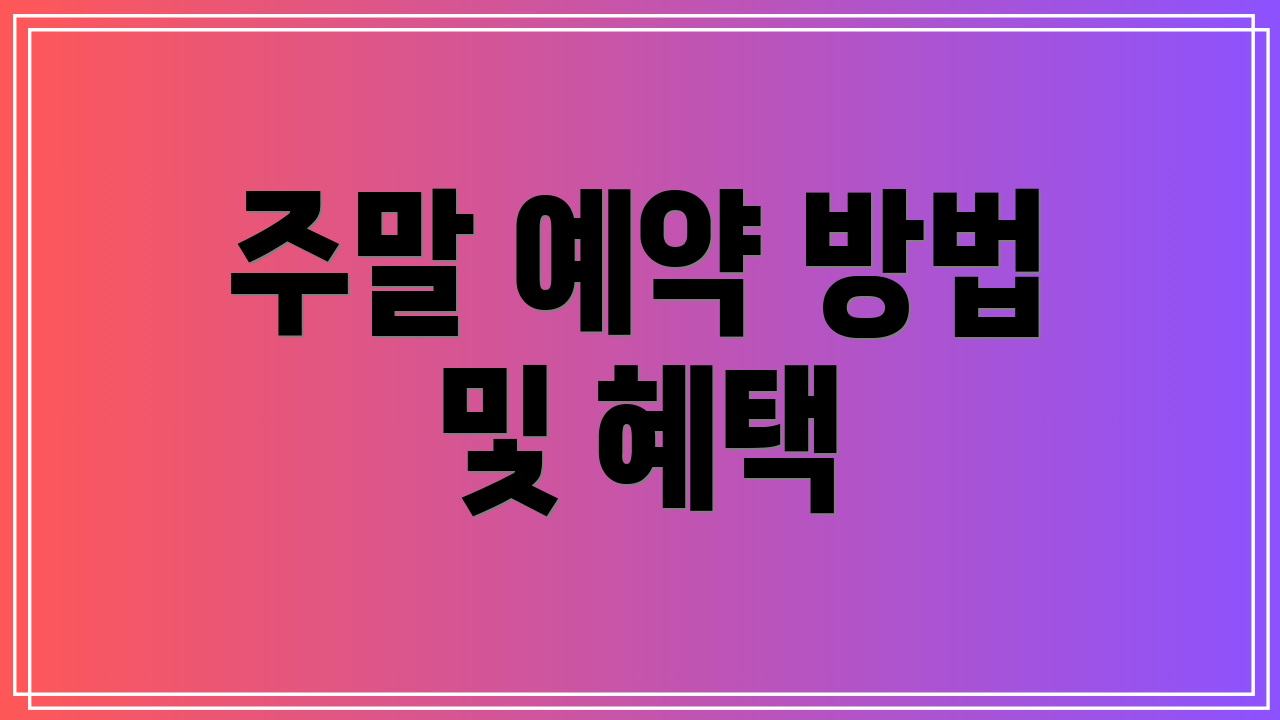 주말 예약 방법 및 혜택