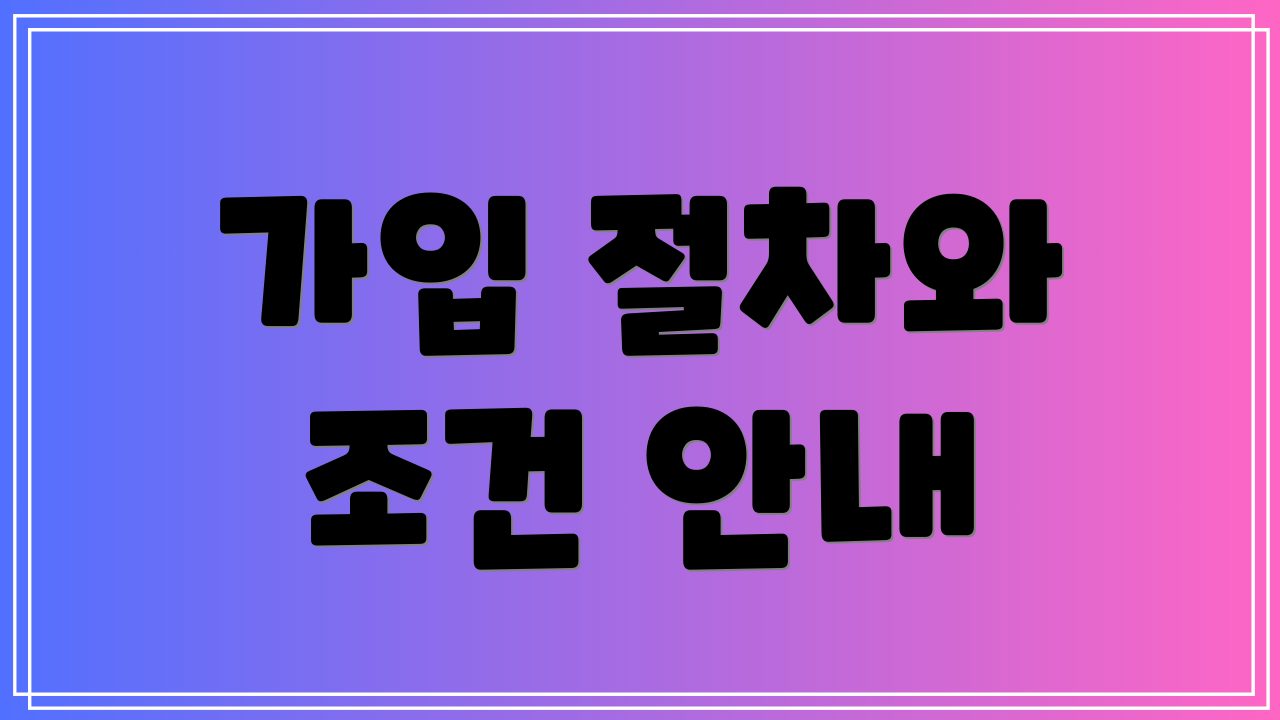 가입 절차와 조건 안내