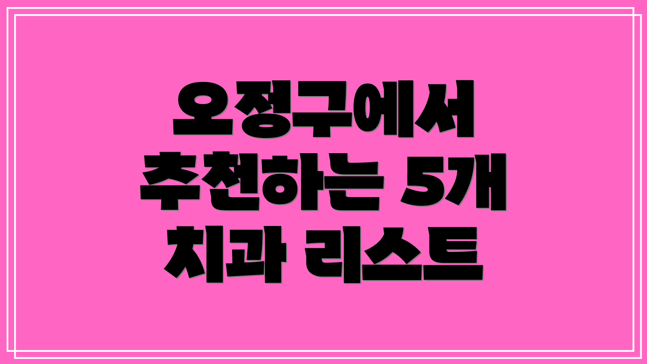 오정구에서 추천하는 5개 치과 리스트