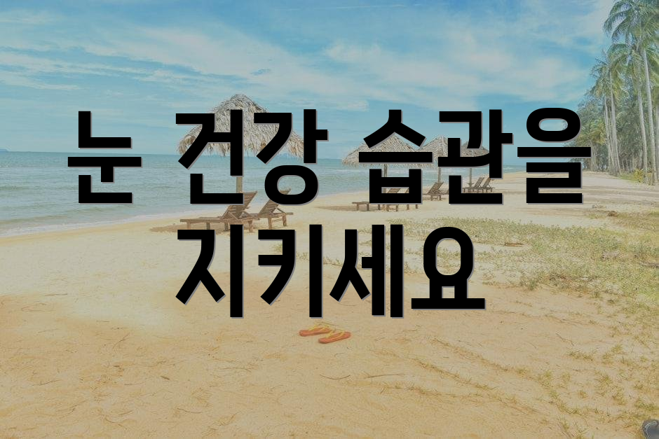 눈 건강 습관을 지키세요