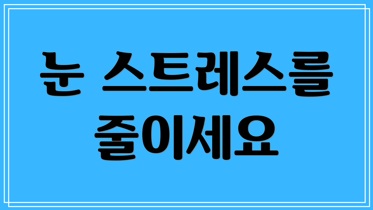 눈 스트레스를 줄이세요