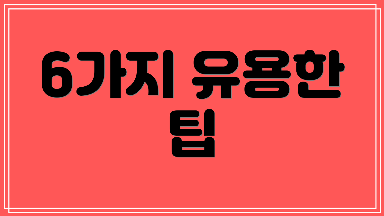 6가지 유용한 팁