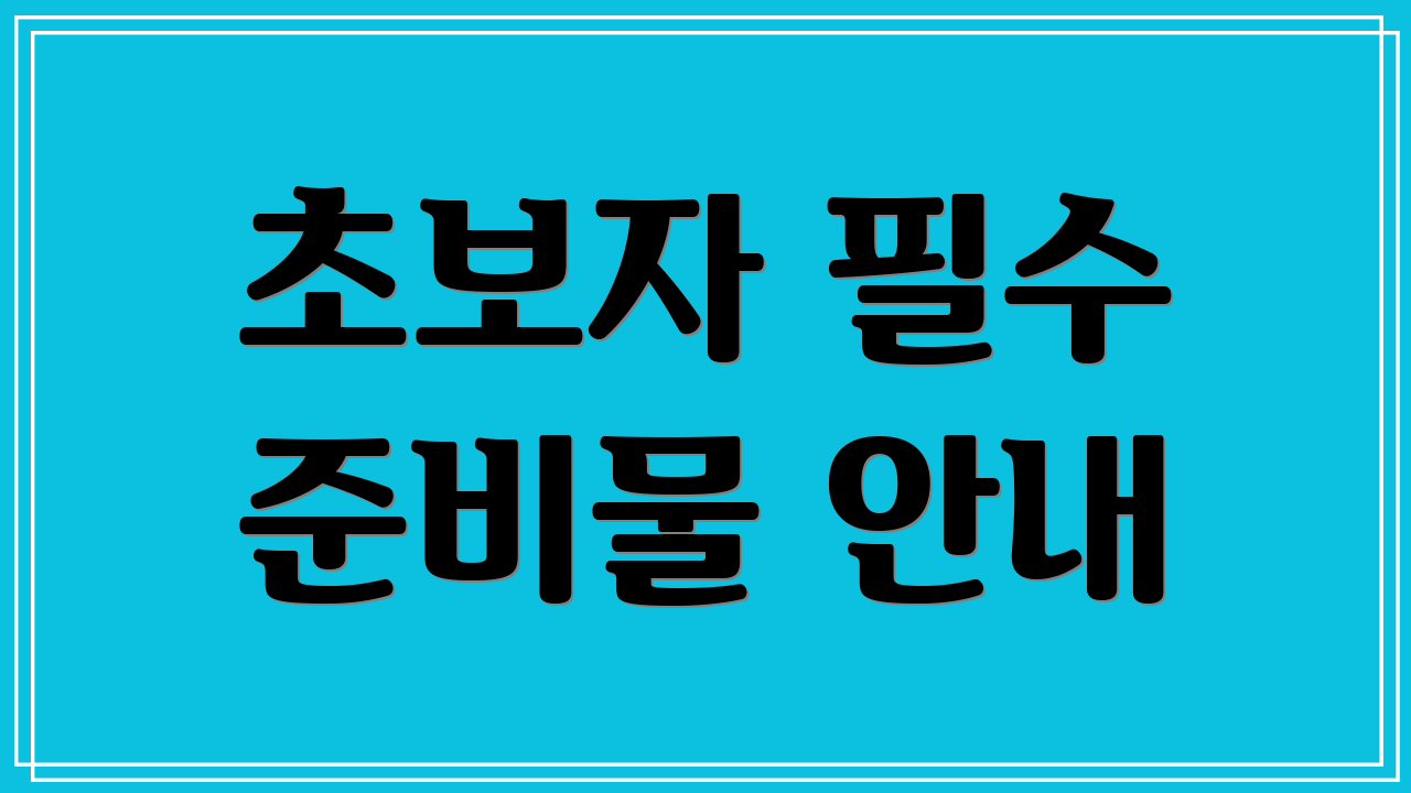 초보자 필수 준비물 안내