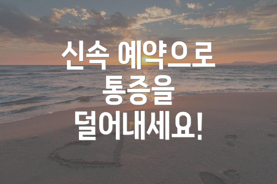 신속 예약으로 통증을 덜어내세요!